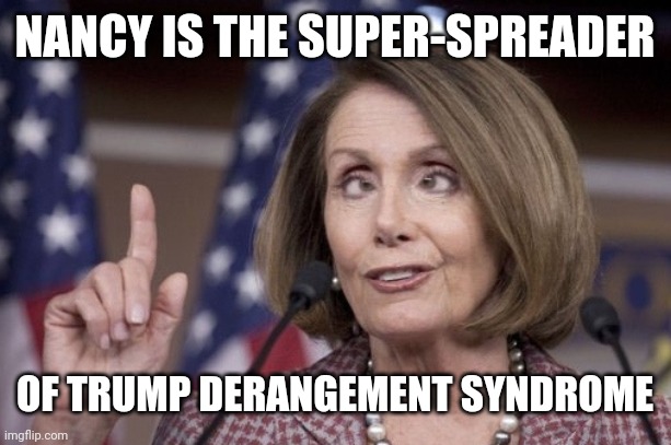 Patient Zero | NANCY IS THE SUPER-SPREADER; OF TRUMP DERANGEMENT SYNDROME | image tagged in nancy pelosi,trump derangement syndrome,vaccine,well yes but actually no,politicians suck,arrogant rich | made w/ Imgflip meme maker