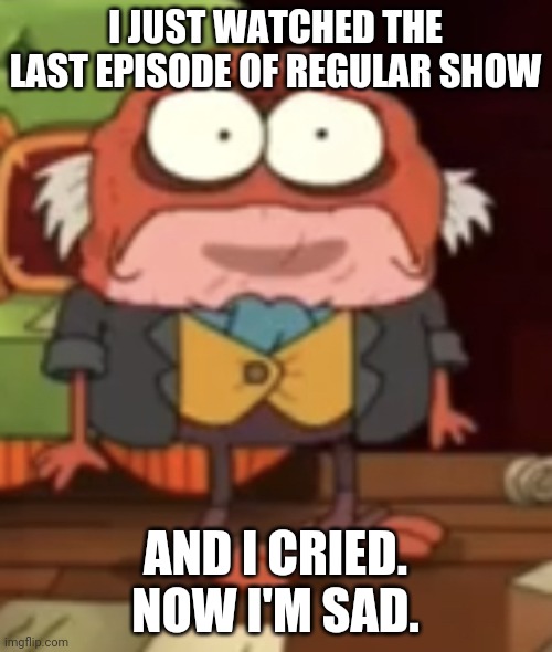F in the chat for Pops | I JUST WATCHED THE LAST EPISODE OF REGULAR SHOW; AND I CRIED. NOW I'M SAD. | image tagged in sad hop pop | made w/ Imgflip meme maker