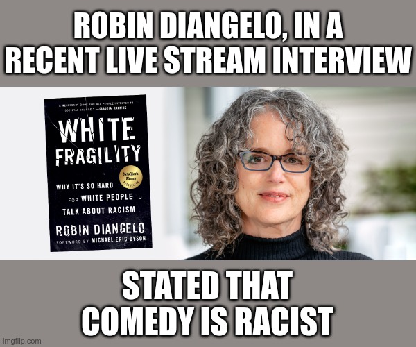 ROBIN DIANGELO, IN A RECENT LIVE STREAM INTERVIEW STATED THAT COMEDY IS RACIST | made w/ Imgflip meme maker