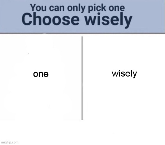 *wheeze* | wisely; one | image tagged in choose wisely | made w/ Imgflip meme maker