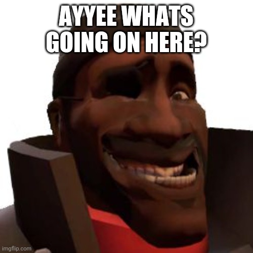 Demoman Faces | AYYEE WHATS GOING ON HERE? | image tagged in demoman faces | made w/ Imgflip meme maker
