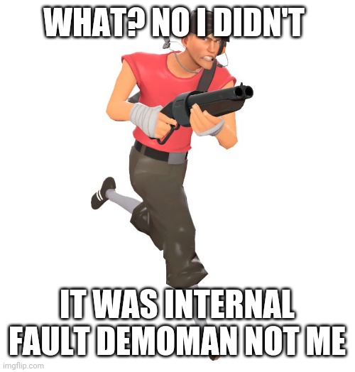 scout tf2 | WHAT? NO I DIDN'T IT WAS INTERNAL FAULT DEMOMAN NOT ME | image tagged in scout tf2 | made w/ Imgflip meme maker