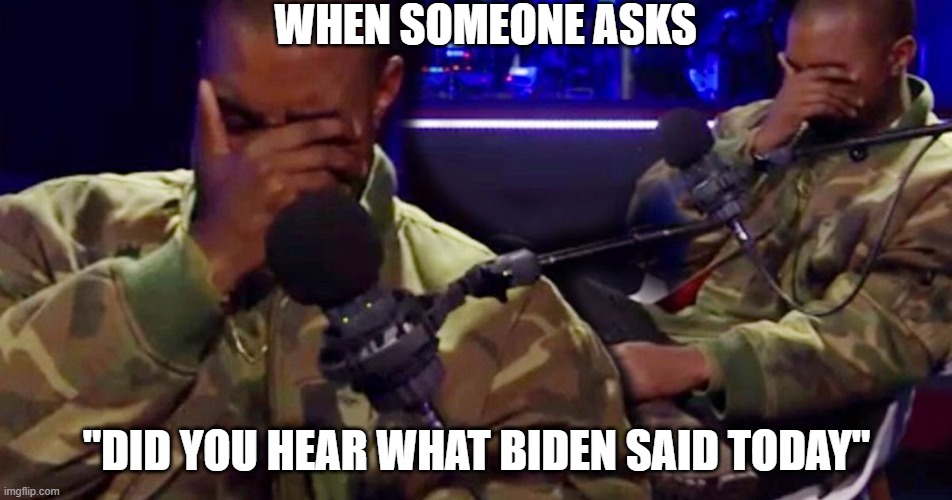 If it hurts, it hurts | WHEN SOMEONE ASKS; "DID YOU HEAR WHAT BIDEN SAID TODAY" | image tagged in biden obama | made w/ Imgflip meme maker