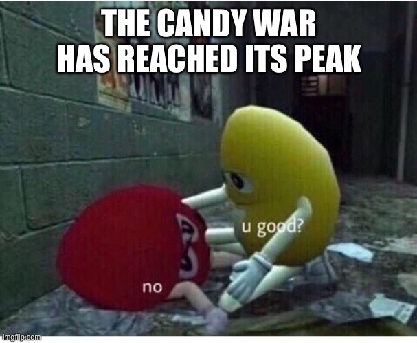 Na | THE CANDY WAR HAS REACHED ITS PEAK | image tagged in u good no | made w/ Imgflip meme maker