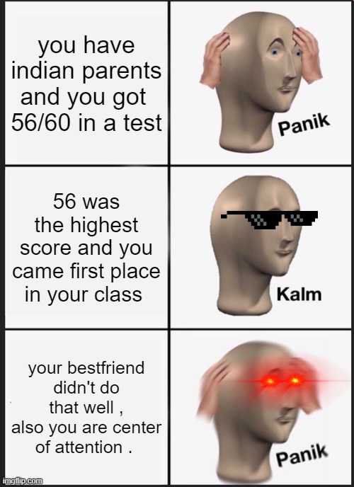 can't celebrate when someone is sad | you have indian parents and you got  56/60 in a test; 56 was the highest score and you came first place in your class; your bestfriend didn't do that well , also you are center of attention . | image tagged in memes,panik kalm panik | made w/ Imgflip meme maker