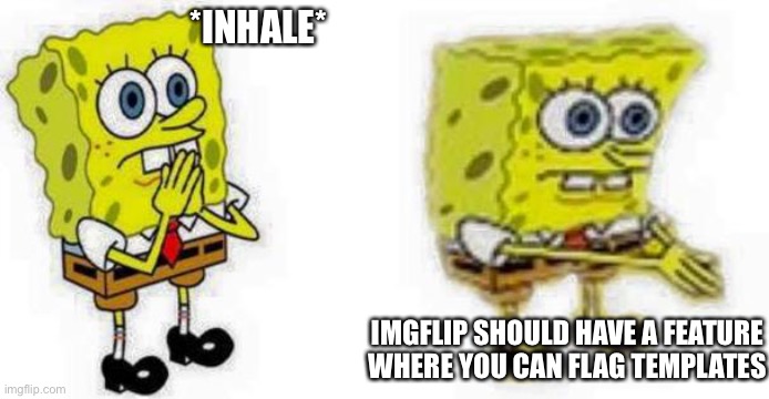 Spongebob *Inhale* Boi | *INHALE*; IMGFLIP SHOULD HAVE A FEATURE WHERE YOU CAN FLAG TEMPLATES | image tagged in spongebob inhale boi | made w/ Imgflip meme maker