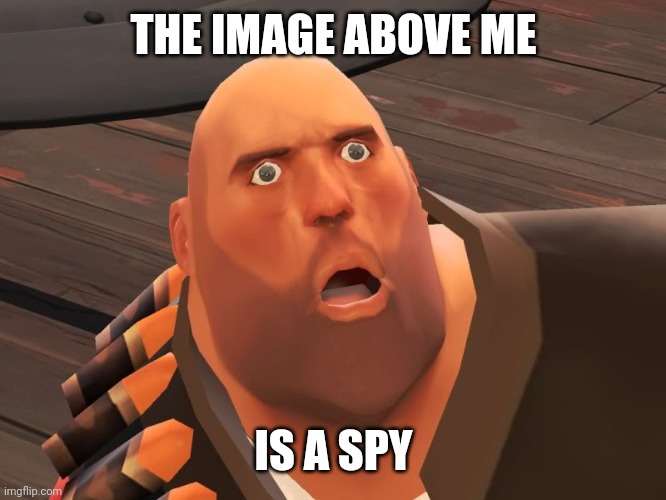 heavy tf2 | THE IMAGE ABOVE ME; IS A SPY | image tagged in heavy tf2 | made w/ Imgflip meme maker