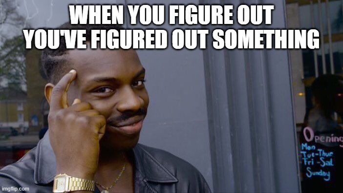 when you figure out you've figured out something | WHEN YOU FIGURE OUT YOU'VE FIGURED OUT SOMETHING | image tagged in memes,roll safe think about it | made w/ Imgflip meme maker