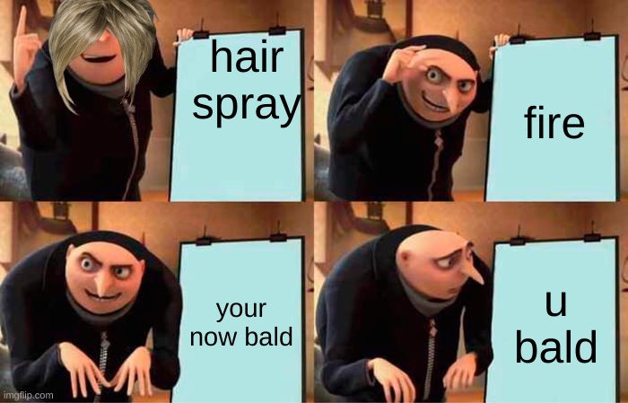 Gru's Plan | hair spray; fire; your now bald; u bald | image tagged in memes,gru's plan | made w/ Imgflip meme maker