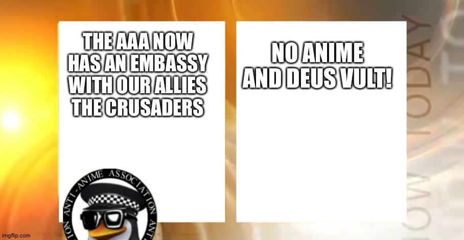 Anti-Anime News | NO ANIME AND DEUS VULT! THE AAA NOW HAS AN EMBASSY WITH OUR ALLIES THE CRUSADERS | image tagged in anti-anime news | made w/ Imgflip meme maker