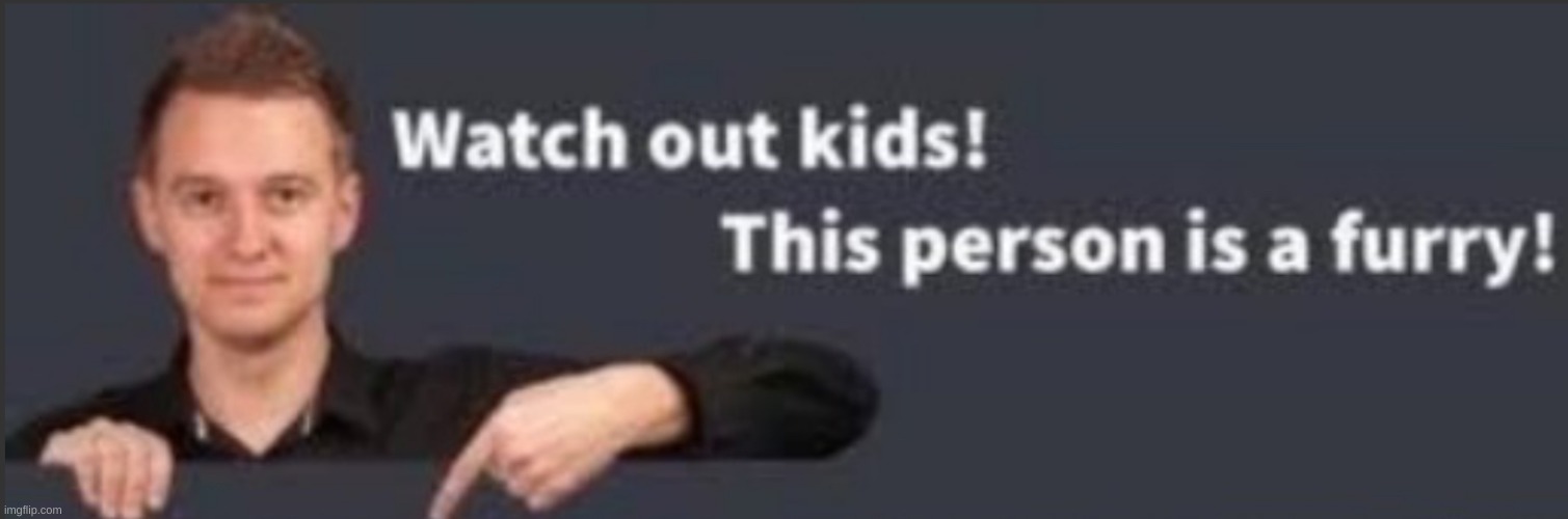 furry | image tagged in watch out kids this person is a furry | made w/ Imgflip meme maker