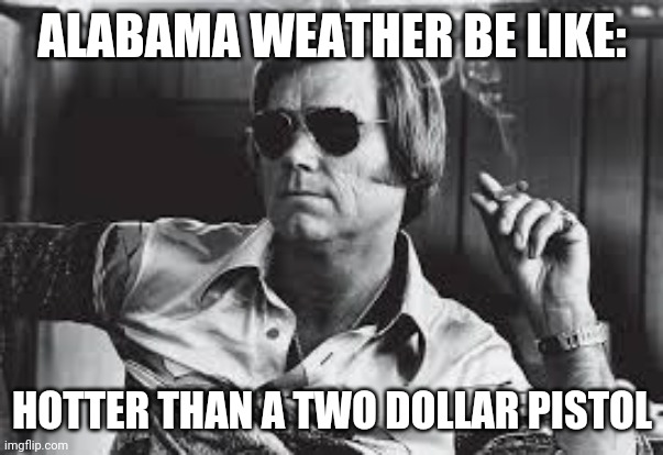 Alabama weather | ALABAMA WEATHER BE LIKE:; HOTTER THAN A TWO DOLLAR PISTOL | image tagged in funny memes | made w/ Imgflip meme maker