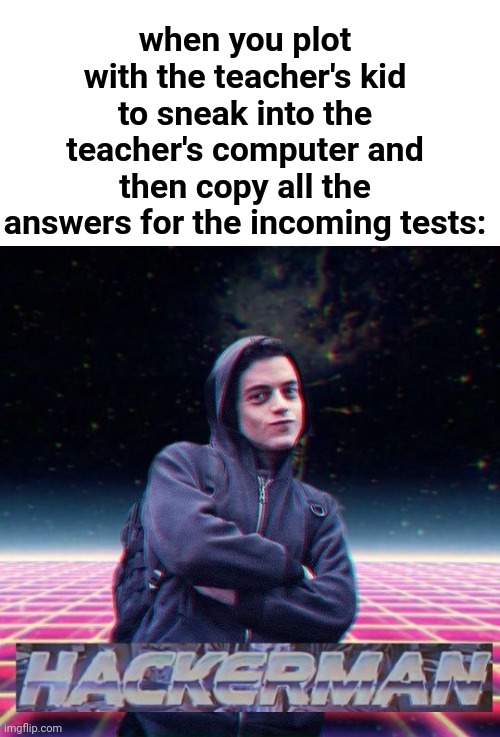 Plotted cheating | when you plot with the teacher's kid to sneak into the teacher's computer and then copy all the answers for the incoming tests: | image tagged in hackerman,funny,teachers,meme man smort,cheating | made w/ Imgflip meme maker
