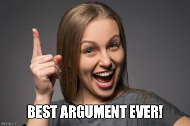 eureka face | BEST ARGUMENT EVER! | image tagged in eureka face | made w/ Imgflip meme maker