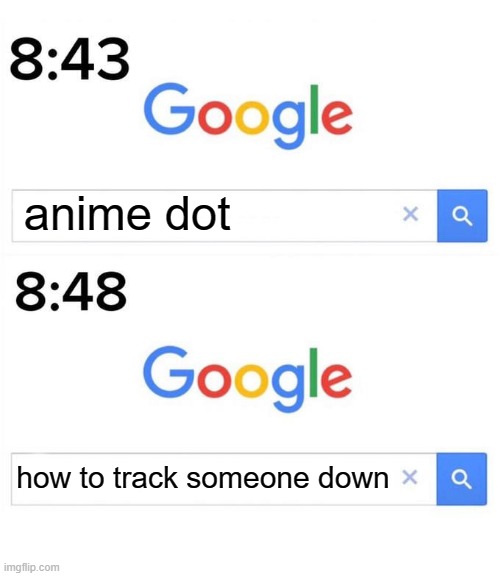 dont google it | anime dot; how to track someone down | image tagged in google before after,animaniacs | made w/ Imgflip meme maker