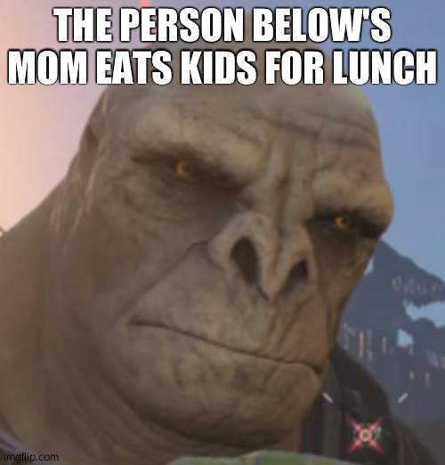 Craig | THE PERSON BELOW'S MOM EATS KIDS FOR LUNCH | image tagged in craig | made w/ Imgflip meme maker