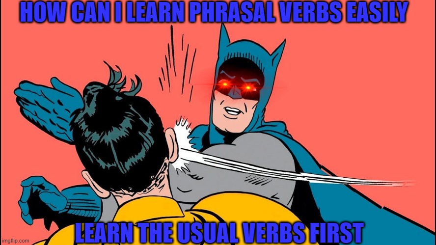 Meme phrasal verbs | HOW CAN I LEARN PHRASAL VERBS EASILY; LEARN THE USUAL VERBS FIRST | image tagged in batman bofetadas robin | made w/ Imgflip meme maker