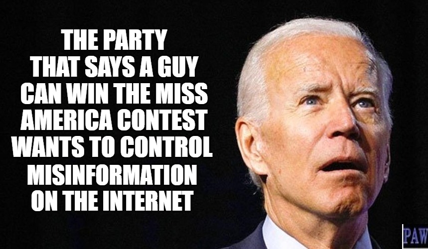 Misinformation | THE PARTY THAT SAYS A GUY CAN WIN THE MISS AMERICA CONTEST WANTS TO CONTROL; MISINFORMATION ON THE INTERNET | image tagged in misinformation,democrats,stupid,liberal | made w/ Imgflip meme maker
