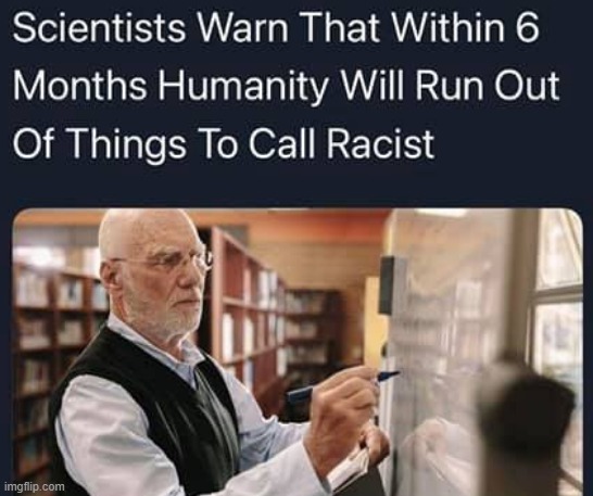 Scientists` Warning | image tagged in racist | made w/ Imgflip meme maker