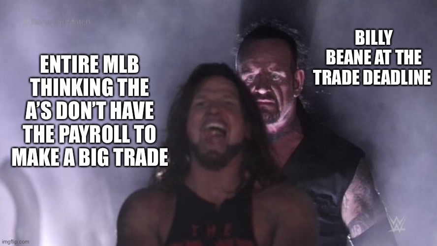 AJ Styles & Undertaker | BILLY BEANE AT THE TRADE DEADLINE; ENTIRE MLB THINKING THE A’S DON’T HAVE THE PAYROLL TO MAKE A BIG TRADE | image tagged in aj styles undertaker | made w/ Imgflip meme maker