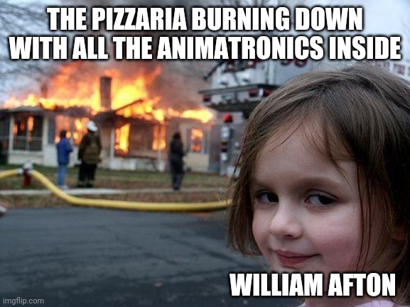 Disaster Girl Meme | THE PIZZARIA BURNING DOWN WITH ALL THE ANIMATRONICS INSIDE; WILLIAM AFTON | image tagged in memes,disaster girl | made w/ Imgflip meme maker