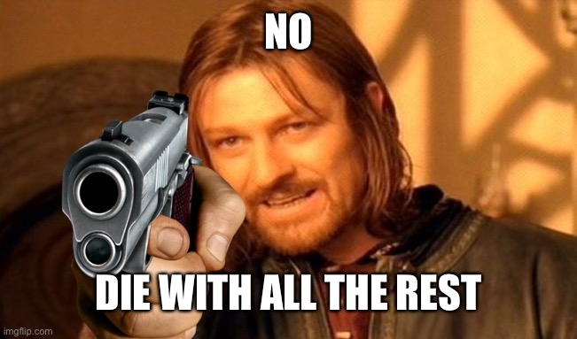 One Does Not Simply Meme | NO DIE WITH ALL THE REST | image tagged in memes,one does not simply | made w/ Imgflip meme maker