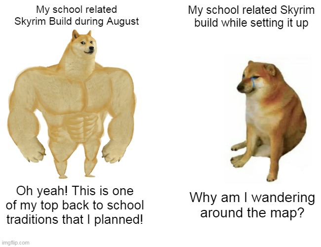 Buff Doge vs. Cheems Meme | My school related Skyrim Build during August; My school related Skyrim build while setting it up; Oh yeah! This is one of my top back to school traditions that I planned! Why am I wandering around the map? | image tagged in memes,buff doge vs cheems | made w/ Imgflip meme maker