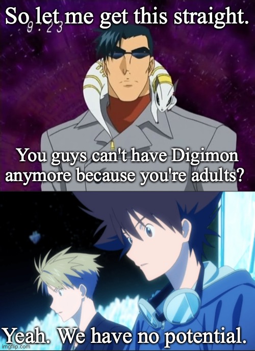 So let me get this straight. You guys can't have Digimon anymore because you're adults? Yeah. We have no potential. | image tagged in digimon,anime,movie | made w/ Imgflip meme maker