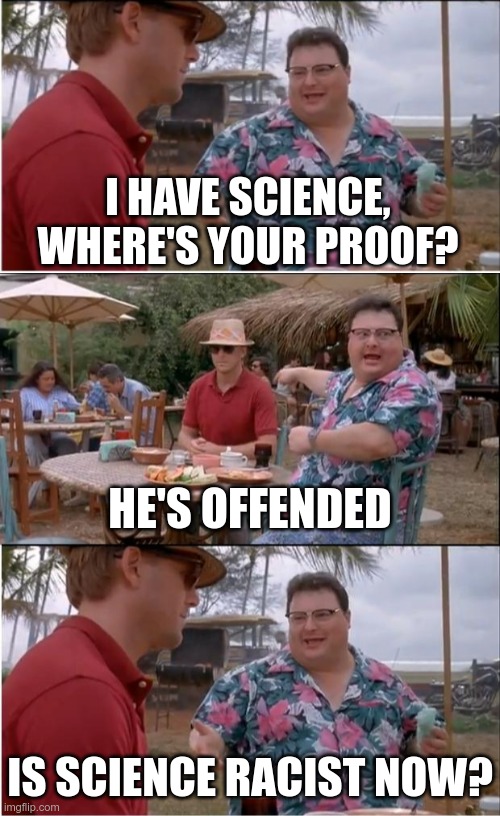 I HAVE SCIENCE, WHERE'S YOUR PROOF? HE'S OFFENDED IS SCIENCE RACIST NOW? | image tagged in memes,see nobody cares | made w/ Imgflip meme maker