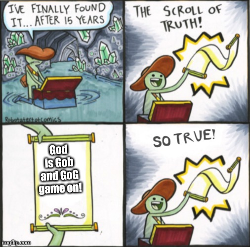 plays games on google for believing in gog! | God is Gob and GoG
game on! | image tagged in the real scroll of truth | made w/ Imgflip meme maker