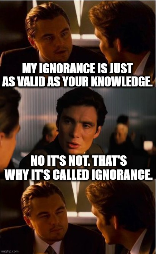 Leo is MAGA in this meme. In case you couldn't figure that out. | MY IGNORANCE IS JUST AS VALID AS YOUR KNOWLEDGE. NO IT'S NOT. THAT'S WHY IT'S CALLED IGNORANCE. | image tagged in memes,inception,ignorance,knowledge,maga,valid | made w/ Imgflip meme maker