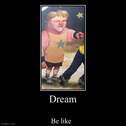 Dream be like amirite | image tagged in funny,demotivationals | made w/ Imgflip demotivational maker