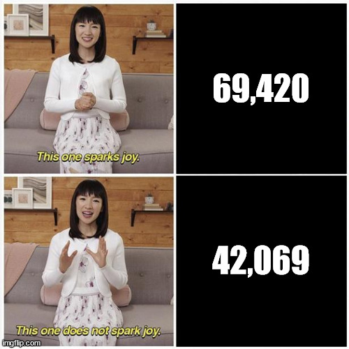 Marie Kondo Spark Joy | 69,420; 42,069 | image tagged in marie kondo spark joy | made w/ Imgflip meme maker