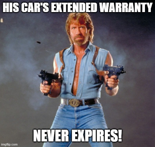 car warranty | HIS CAR'S EXTENDED WARRANTY; NEVER EXPIRES! | image tagged in memes,chuck norris guns,chuck norris | made w/ Imgflip meme maker