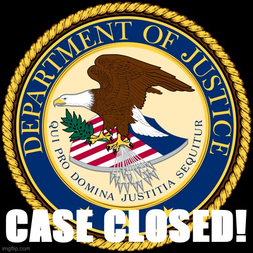 When you close the case. | CASE CLOSED! | image tagged in department of justice | made w/ Imgflip meme maker