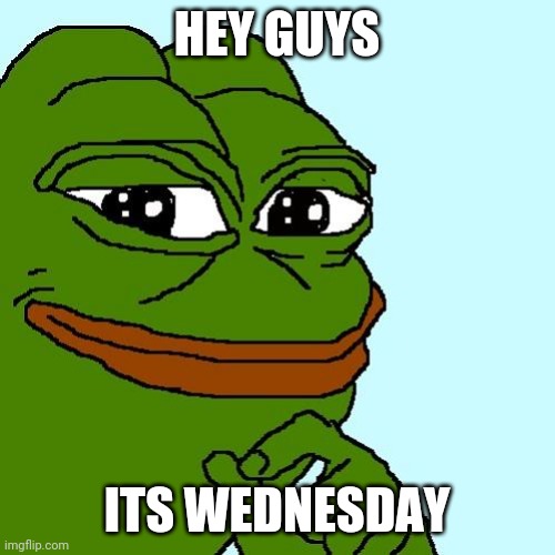 pepe | HEY GUYS; ITS WEDNESDAY | image tagged in pepe | made w/ Imgflip meme maker