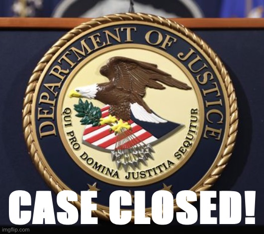 When you close the case again. | CASE CLOSED! | image tagged in doj | made w/ Imgflip meme maker