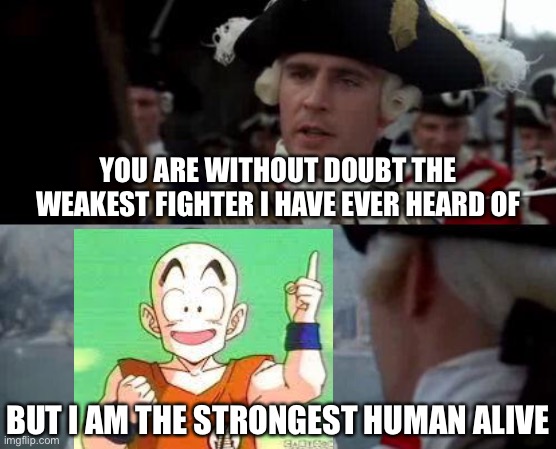 Jack Sparrow you have heard of me | YOU ARE WITHOUT DOUBT THE WEAKEST FIGHTER I HAVE EVER HEARD OF; BUT I AM THE STRONGEST HUMAN ALIVE | image tagged in jack sparrow you have heard of me,jack sparrow,dragon ball z,dbz,krillin | made w/ Imgflip meme maker