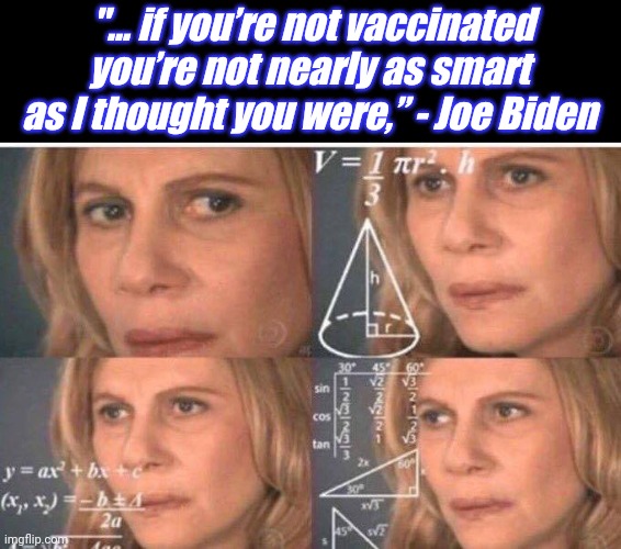 Math lady/Confused lady | "... if you’re not vaccinated you’re not nearly as smart as I thought you were,” - Joe Biden | image tagged in math lady/confused lady | made w/ Imgflip meme maker