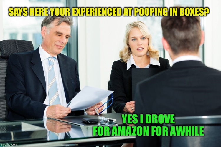 A skill is a skill | SAYS HERE YOUR EXPERIENCED AT POOPING IN BOXES? YES I DROVE FOR AMAZON FOR AWHILE | image tagged in job interview | made w/ Imgflip meme maker