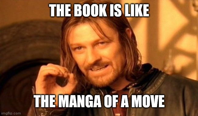 True |  THE BOOK IS LIKE; THE MANGA OF A MOVE | image tagged in memes,manga,book,movie | made w/ Imgflip meme maker