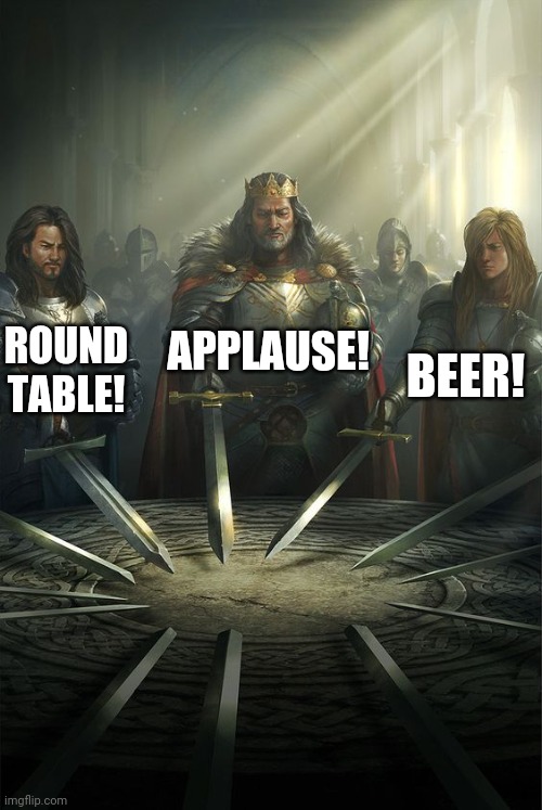 Knights of the Round Table | ROUND TABLE! APPLAUSE! BEER! | image tagged in knights of the round table | made w/ Imgflip meme maker