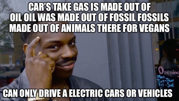 Roll Safe Think About It | CAR’S TAKE GAS IS MADE OUT OF OIL OIL WAS MADE OUT OF FOSSIL FOSSILS MADE OUT OF ANIMALS THERE FOR VEGANS; CAN ONLY DRIVE A ELECTRIC CARS OR VEHICLES | image tagged in memes,roll safe think about it | made w/ Imgflip meme maker