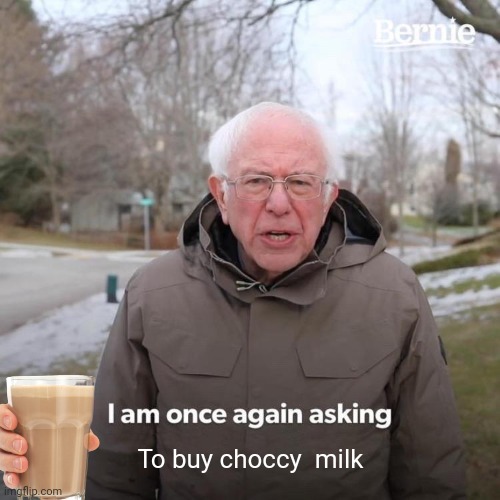 Bernie I Am Once Again Asking For Your Support | To buy choccy  milk | image tagged in memes,bernie i am once again asking for your support | made w/ Imgflip meme maker