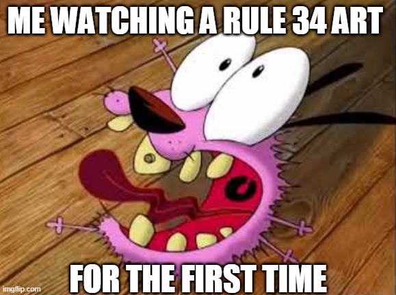 no rule 34 |  ME WATCHING A RULE 34 ART; FOR THE FIRST TIME | image tagged in courage,courage the cowardly dog,rule 34,oh no,funny memes,funny | made w/ Imgflip meme maker
