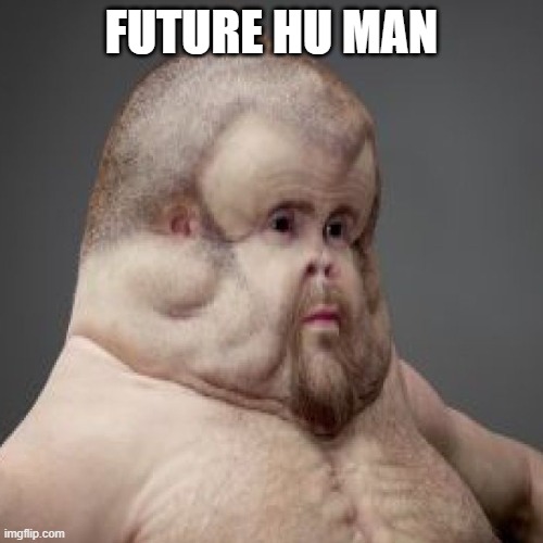 future hu man | FUTURE HU MAN | image tagged in human | made w/ Imgflip meme maker