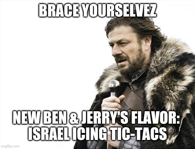 It's humorous to see a nation and a company in slam fest. And sad. | BRACE YOURSELVEZ; NEW BEN & JERRY'S FLAVOR: 
ISRAEL ICING TIC-TACS | image tagged in memes,brace yourselves x is coming | made w/ Imgflip meme maker