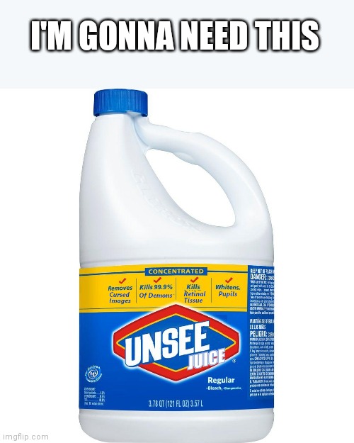 Unsee Juice | I'M GONNA NEED THIS | image tagged in unsee juice | made w/ Imgflip meme maker