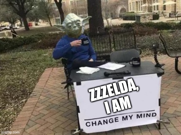 ZZZEelda I am | ZZZELDA, I AM | image tagged in yoda change my mind | made w/ Imgflip meme maker