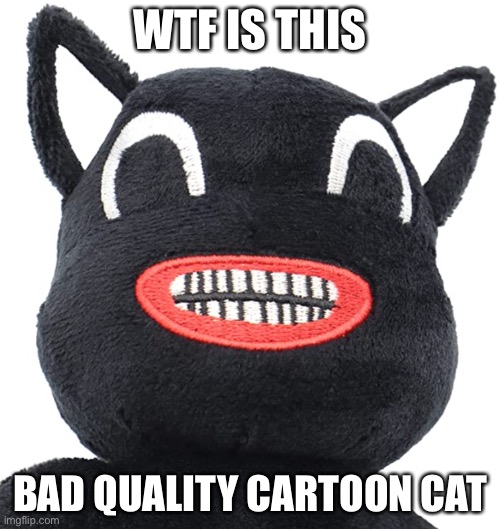  WTF IS THIS; BAD QUALITY CARTOON CAT | image tagged in wtf,cartoon cat,plush | made w/ Imgflip meme maker